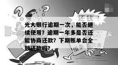 光大银行逾期一次，能否继续使用？逾期一年多是否还能协商还款？下期账单会全额还款吗？