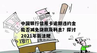 中国银行信用卡逾期违约金能否减免贷款及利息？探讨2021年新法规