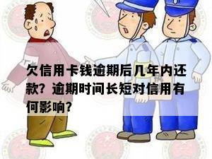 欠信用卡钱逾期后几年内还款？逾期时间长短对信用有何影响？