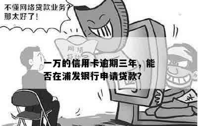 一万的信用卡逾期三年，能否在浦发银行申请贷款？