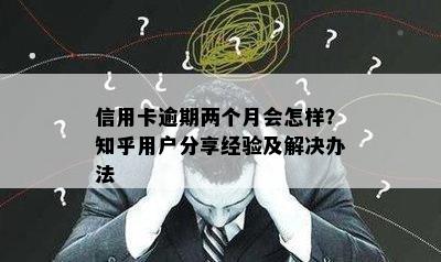 信用卡逾期两个月会怎样？知乎用户分享经验及解决办法