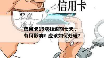 信用卡15块钱逾期七天，有何影响？应该如何处理？