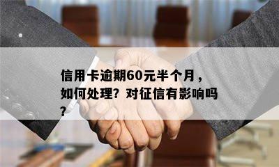 信用卡逾期60元半个月，如何处理？对征信有影响吗？