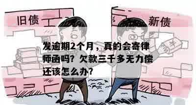 发逾期2个月，真的会寄律师函吗？欠款三千多无力偿还该怎么办？