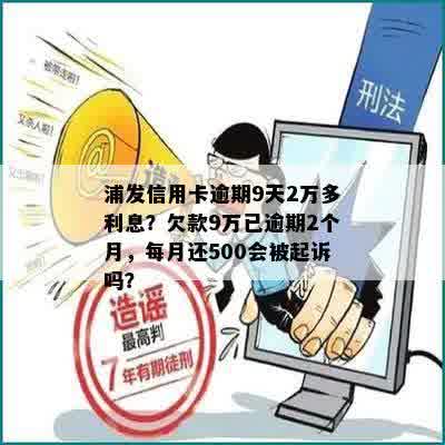 浦发信用卡逾期9天2万多利息？欠款9万已逾期2个月，每月还500会被起诉吗？