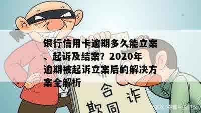 银行信用卡逾期多久能立案、起诉及结案？2020年逾期被起诉立案后的解决方案全解析