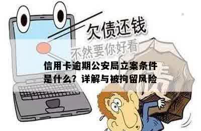 信用卡逾期公安局立案条件是什么？详解与被拘留风险