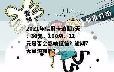 2021年信用卡逾期7天：30元、100块、11元是否会影响征信？逾期7天算逾期吗？