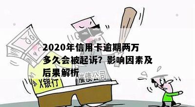 2020年信用卡逾期两万多久会被起诉？影响因素及后果解析