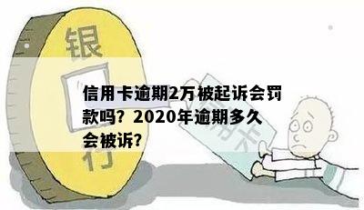 信用卡逾期2万被起诉会罚款吗？2020年逾期多久会被诉？