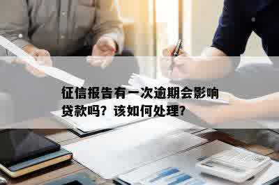 征信报告有一次逾期会影响贷款吗？该如何处理？