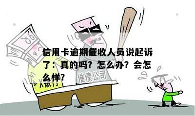 信用卡逾期催收人员说起诉了：真的吗？怎么办？会怎么样？