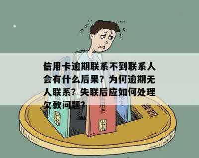 信用卡逾期联系不到联系人会有什么后果？为何逾期无人联系？失联后应如何处理欠款问题？