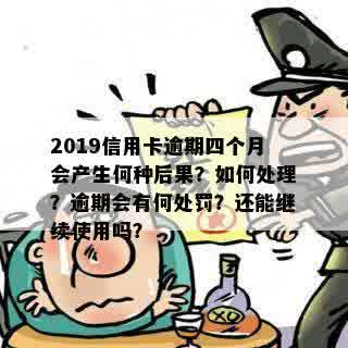 2019信用卡逾期四个月会产生何种后果？如何处理？逾期会有何处罚？还能继续使用吗？