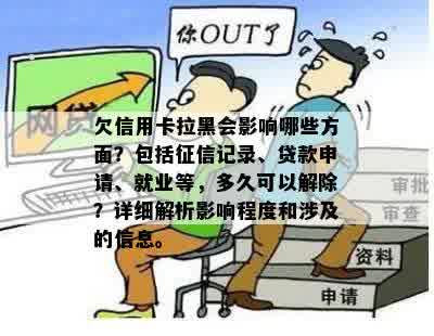 欠信用卡拉黑会影响哪些方面？包括征信记录、贷款申请、就业等，多久可以解除？详细解析影响程度和涉及的信息。