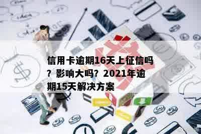 信用卡逾期16天上征信吗？影响大吗？2021年逾期15天解决方案