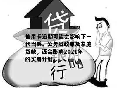 信用卡逾期可能会影响下一代当兵、公务员政审及家庭贷款，还会影响2021年的买房计划。