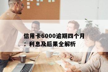 信用卡6000逾期四个月：利息及后果全解析