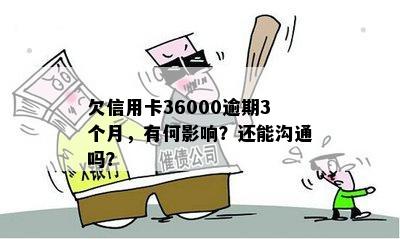 欠信用卡36000逾期3个月，有何影响？还能沟通吗？