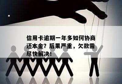 信用卡逾期一年多如何协商还本金？后果严重，欠款需尽快解决！