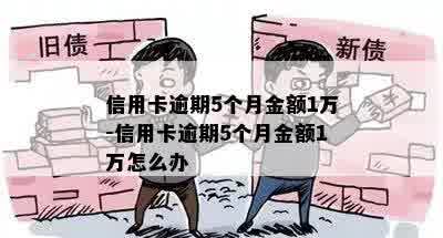 信用卡逾期5个月金额1万-信用卡逾期5个月金额1万怎么办