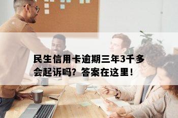 民生信用卡逾期三年3千多会起诉吗？答案在这里！