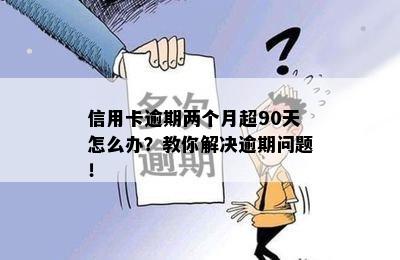 信用卡逾期两个月超90天怎么办？教你解决逾期问题！