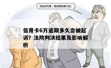 信用卡6万逾期多久会被起诉？法院判决结果及影响解析