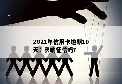 2021年信用卡逾期10天：影响征信吗？