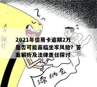 2021年信用卡逾期2万是否可能面临坐牢风险？答案解析及法律责任探讨