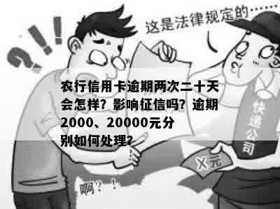 农行信用卡逾期两次二十天会怎样？影响征信吗？逾期2000、20000元分别如何处理？