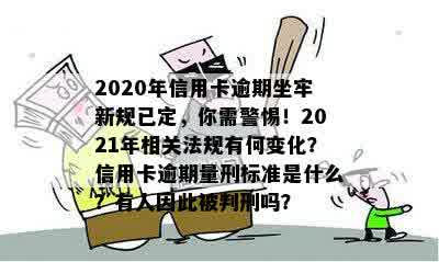 2020年信用卡逾期坐牢新规已定，你需警惕！2021年相关法规有何变化？信用卡逾期量刑标准是什么？有人因此被判刑吗？