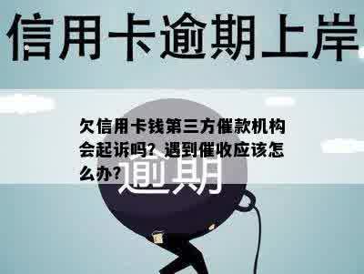 欠信用卡钱第三方催款机构会起诉吗？遇到催收应该怎么办？