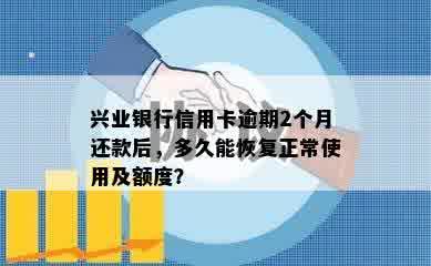 兴业银行信用卡逾期2个月还款后，多久能恢复正常使用及额度？