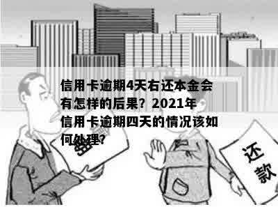 信用卡逾期4天右还本金会有怎样的后果？2021年信用卡逾期四天的情况该如何处理？