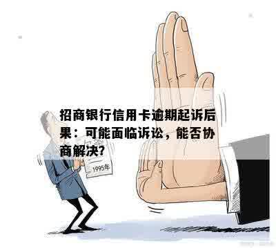 招商银行信用卡逾期起诉后果：可能面临诉讼，能否协商解决？