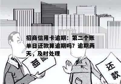 招商信用卡逾期：第二个账单日还款算逾期吗？逾期两天，及时处理