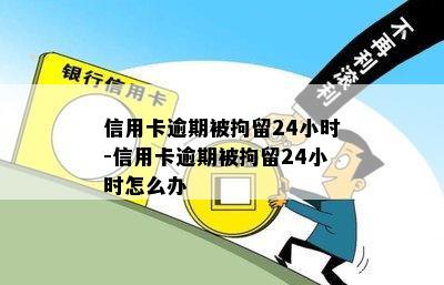 信用卡逾期被拘留24小时-信用卡逾期被拘留24小时怎么办