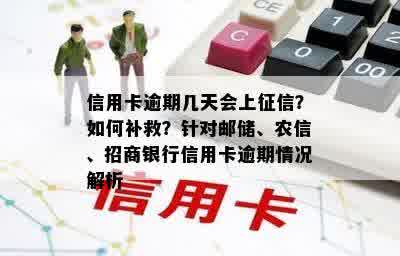 信用卡逾期几天会上征信？如何补救？针对邮储、农信、招商银行信用卡逾期情况解析