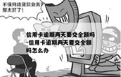 信用卡逾期两天要交全额吗-信用卡逾期两天要交全额吗怎么办