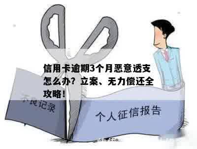 信用卡逾期3个月恶意透支怎么办？立案、无力偿还全攻略！