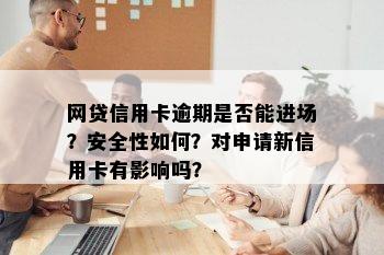 网贷信用卡逾期是否能进场？安全性如何？对申请新信用卡有影响吗？