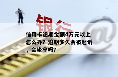 信用卡逾期金额4万元以上怎么办？逾期多久会被起诉，会坐牢吗？