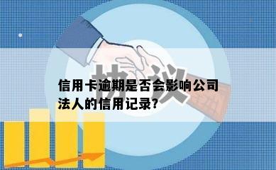 信用卡逾期是否会影响公司法人的信用记录？