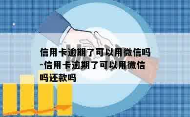 信用卡逾期了可以用微信吗-信用卡逾期了可以用微信吗还款吗