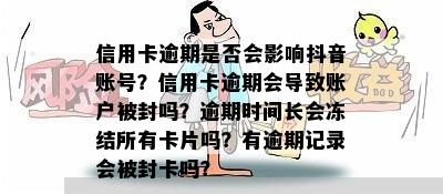 信用卡逾期是否会影响抖音账号？信用卡逾期会导致账户被封吗？逾期时间长会冻结所有卡片吗？有逾期记录会被封卡吗？