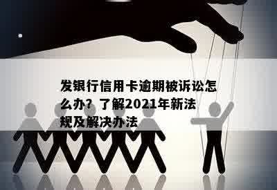 发银行信用卡逾期被诉讼怎么办？了解2021年新法规及解决办法