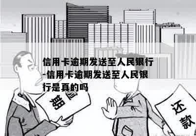 信用卡逾期发送至人民银行-信用卡逾期发送至人民银行是真的吗