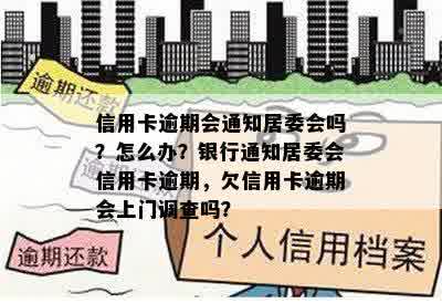 信用卡逾期会通知居委会吗？怎么办？银行通知居委会信用卡逾期，欠信用卡逾期会上门调查吗？