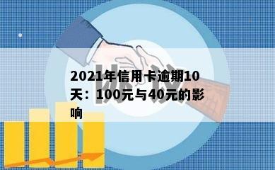 2021年信用卡逾期10天：100元与40元的影响